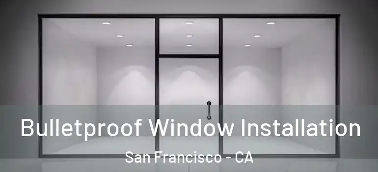  Bulletproof Window Installation San Francisco - CA